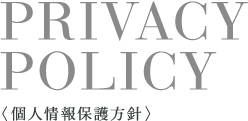 PRIVACY POLICY〈 個人情報保護方針 〉